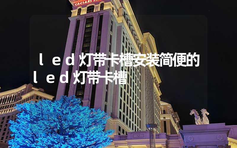 led灯带卡槽安装简便的led灯带卡槽