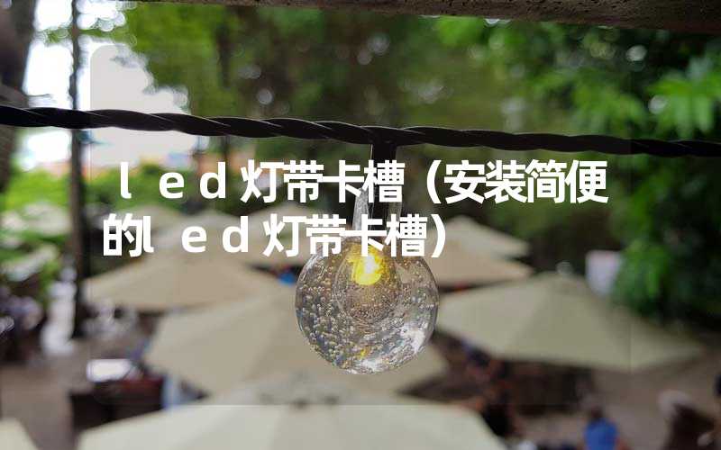led灯带卡槽（安装简便的led灯带卡槽）