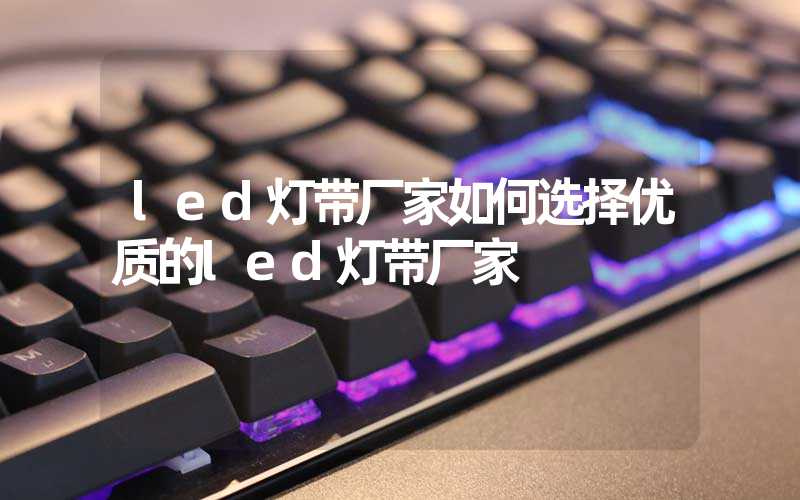 led灯带厂家如何选择优质的led灯带厂家