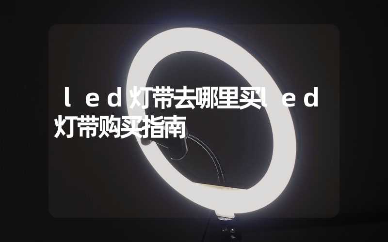 led灯带去哪里买led灯带购买指南