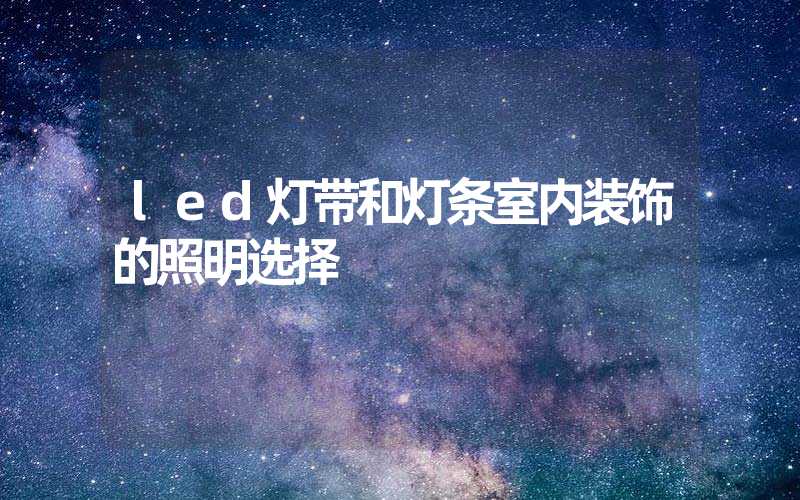 led灯带和灯条室内装饰的照明选择
