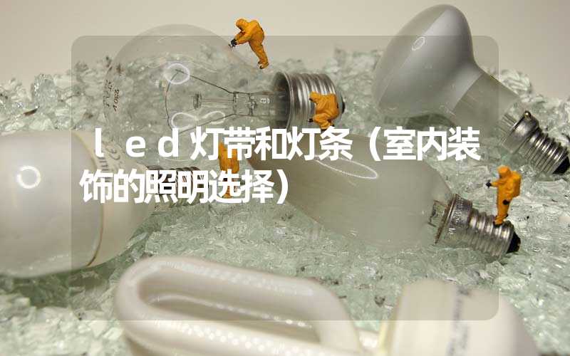 led灯带和灯条（室内装饰的照明选择）