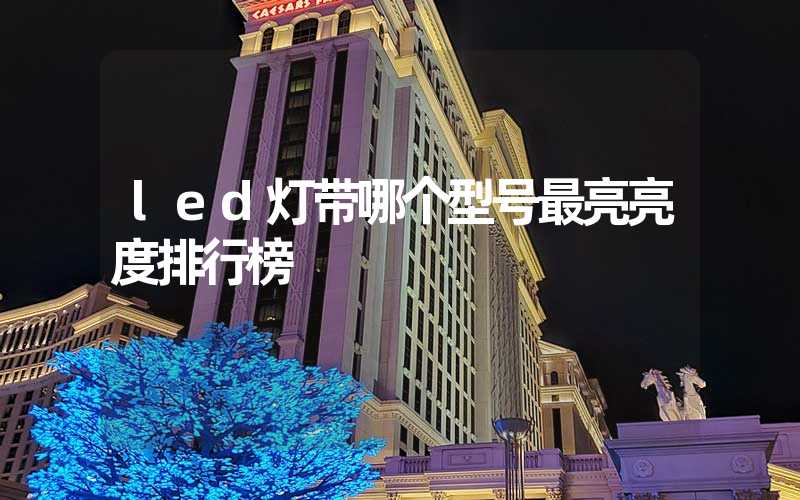 led灯带哪个型号最亮亮度排行榜