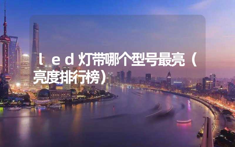 led灯带哪个型号最亮（亮度排行榜）