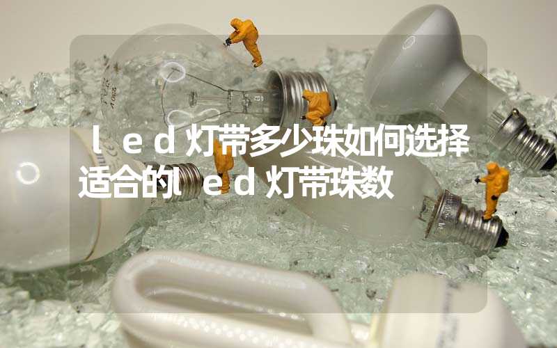 led灯带多少珠如何选择适合的led灯带珠数