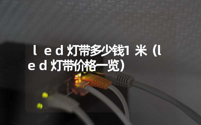 led灯带多少钱1米（led灯带价格一览）