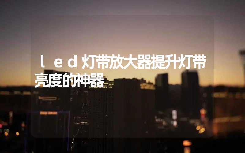 led灯带放大器提升灯带亮度的神器