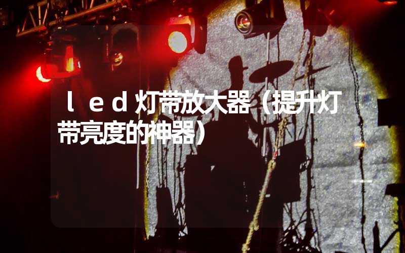 led灯带放大器（提升灯带亮度的神器）