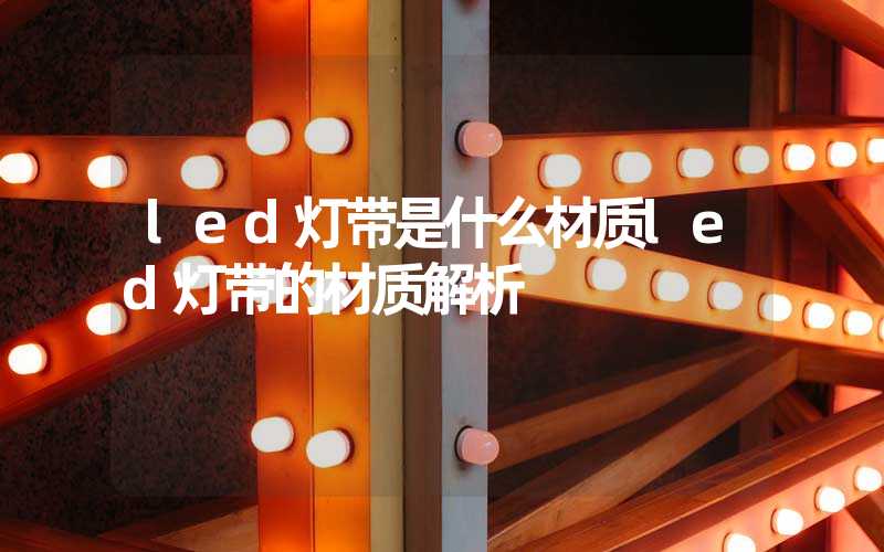led灯带是什么材质led灯带的材质解析