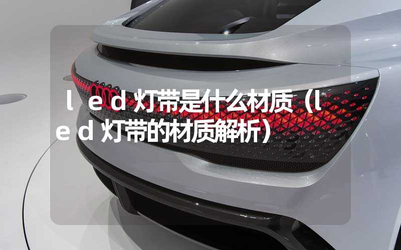 led灯带是什么材质（led灯带的材质解析）
