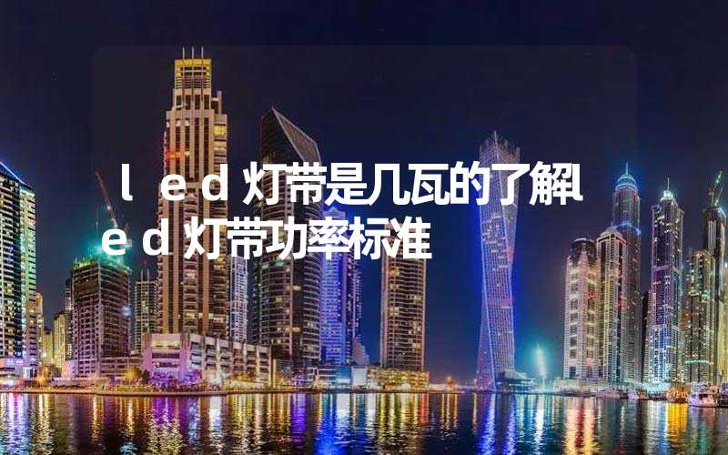 led灯带是几瓦的了解led灯带功率标准