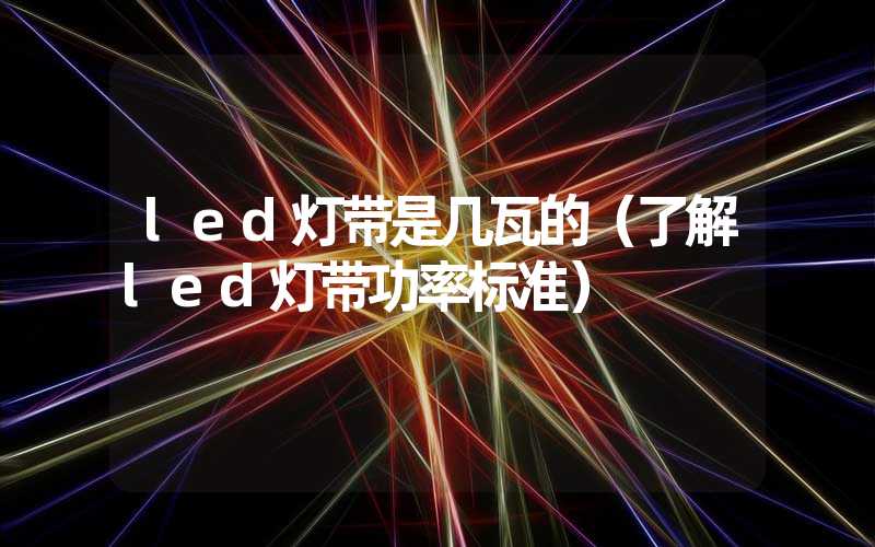 led灯带是几瓦的（了解led灯带功率标准）