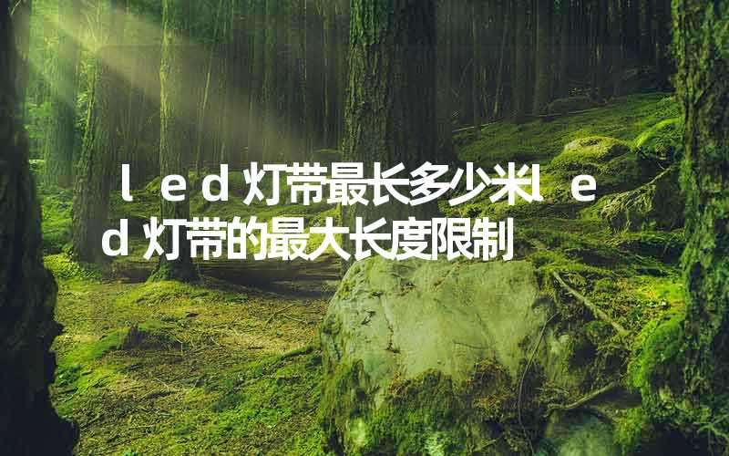 led灯带最长多少米led灯带的最大长度限制