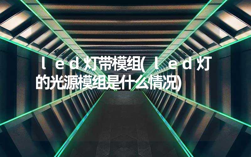 led灯带模组(led灯的光源模组是什么情况)