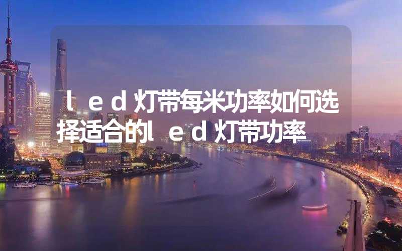 led灯带每米功率如何选择适合的led灯带功率