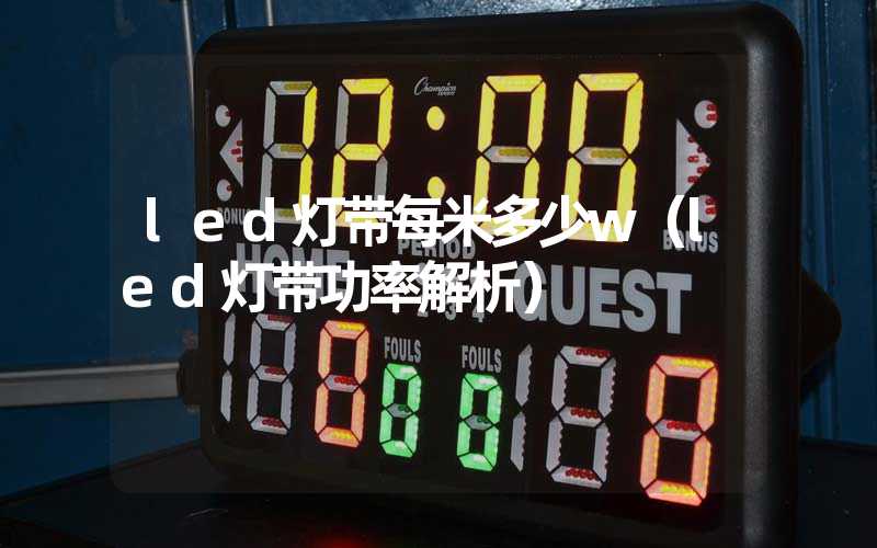 led灯带每米多少w（led灯带功率解析）