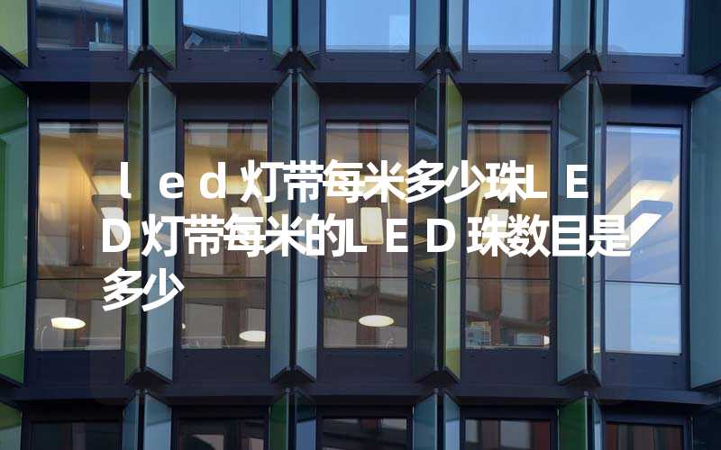led灯带每米多少珠LED灯带每米的LED珠数目是多少