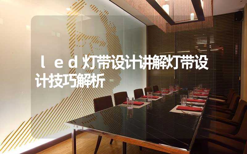 led灯带设计讲解灯带设计技巧解析