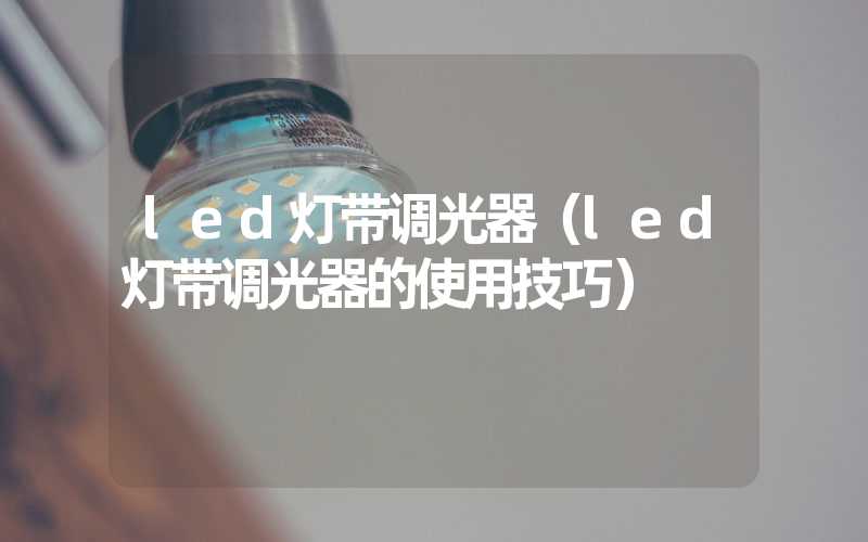 led灯带调光器（led灯带调光器的使用技巧）