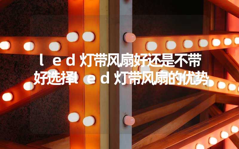 led灯带风扇好还是不带好选择led灯带风扇的优势