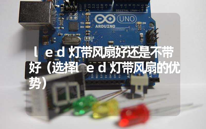 led灯带风扇好还是不带好（选择led灯带风扇的优势）