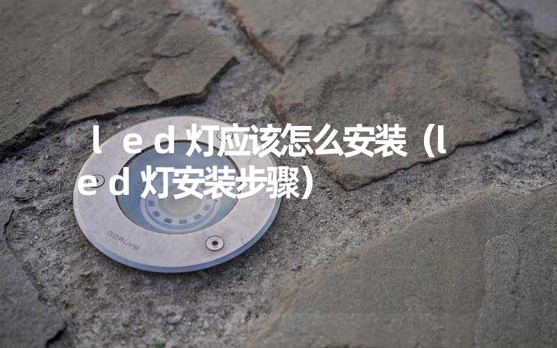 led灯应该怎么安装（led灯安装步骤）