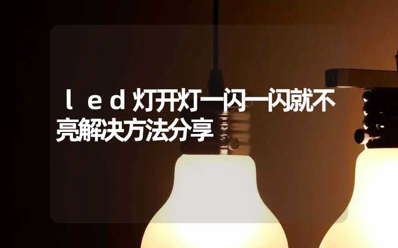 led灯开灯一闪一闪就不亮解决方法分享
