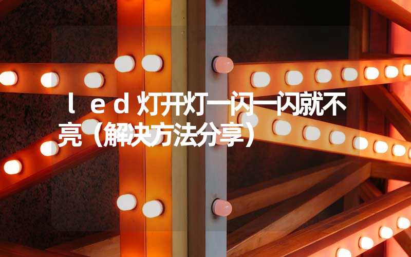 led灯开灯一闪一闪就不亮（解决方法分享）