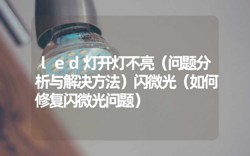 led灯开灯不亮（问题分析与解决方法）闪微光（如何修复闪微光问题）