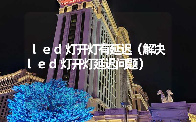 led灯开灯有延迟（解决led灯开灯延迟问题）