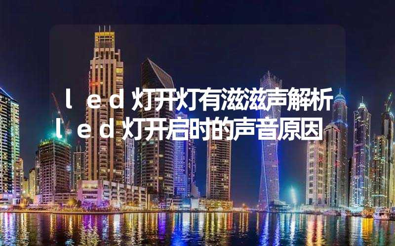 led灯开灯有滋滋声解析led灯开启时的声音原因