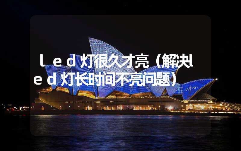 led灯很久才亮（解决led灯长时间不亮问题）