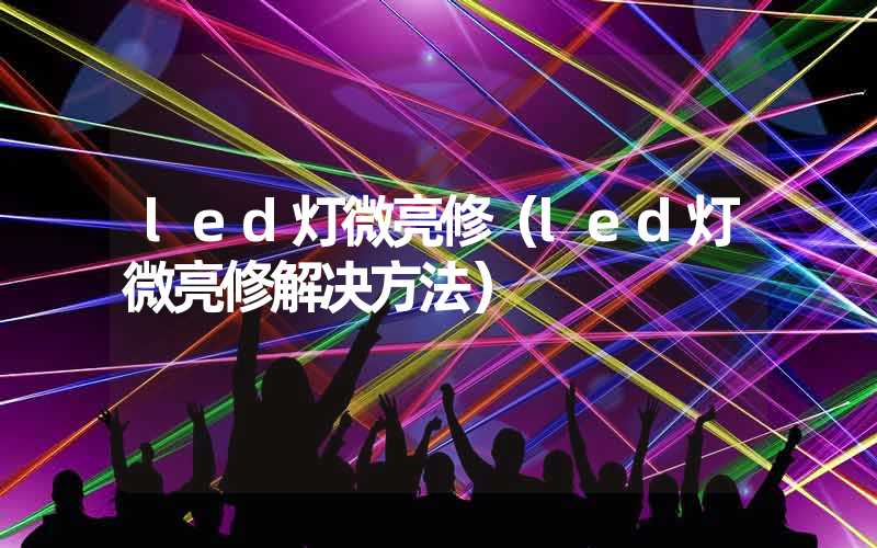 led灯微亮修（led灯微亮修解决方法）
