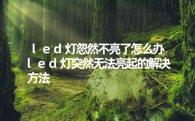 led灯忽然不亮了怎么办led灯突然无法亮起的解决方法