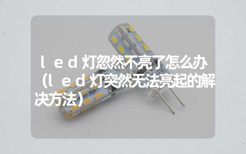 led灯忽然不亮了怎么办（led灯突然无法亮起的解决方法）