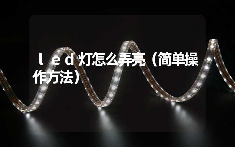 led灯怎么弄亮（简单操作方法）