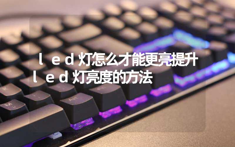 led灯怎么才能更亮提升led灯亮度的方法