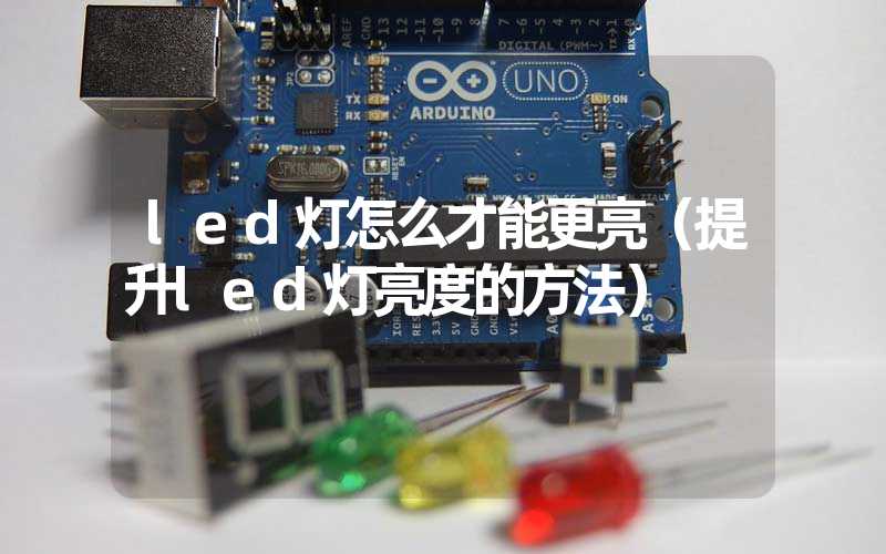led灯怎么才能更亮（提升led灯亮度的方法）