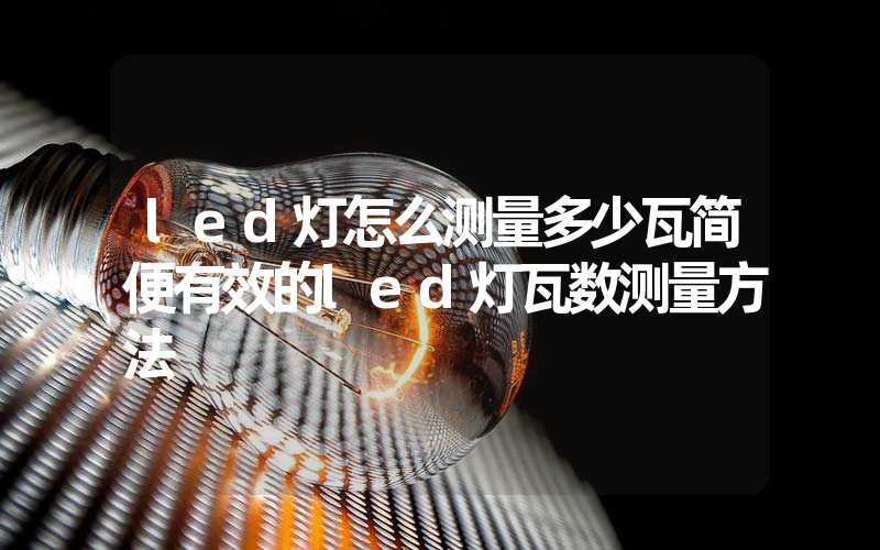 led灯怎么测量多少瓦简便有效的led灯瓦数测量方法