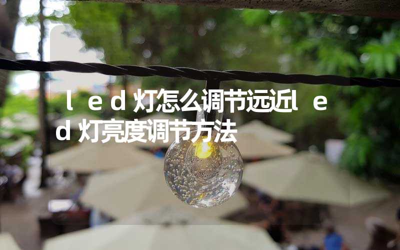led灯怎么调节远近led灯亮度调节方法