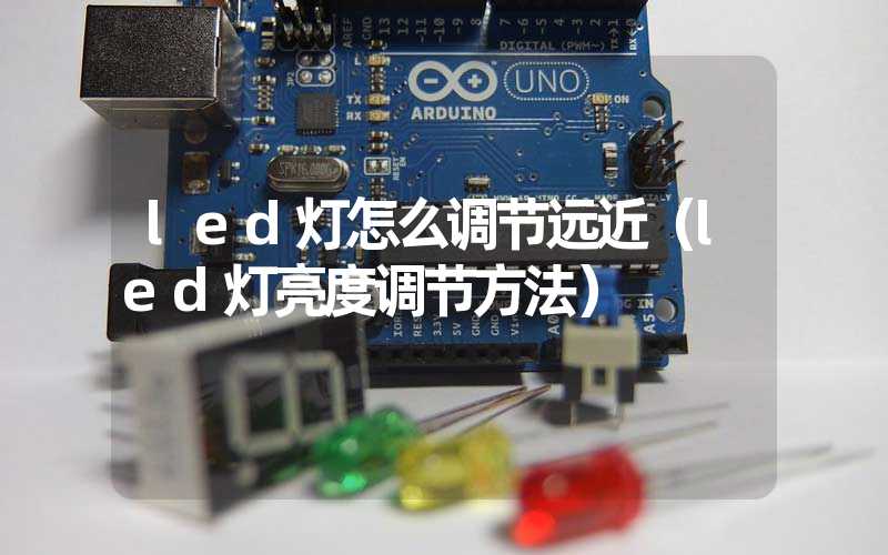 led灯怎么调节远近（led灯亮度调节方法）