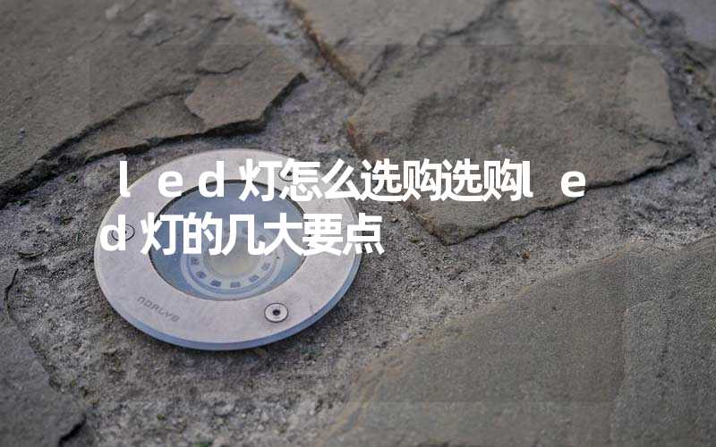 led灯怎么选购选购led灯的几大要点