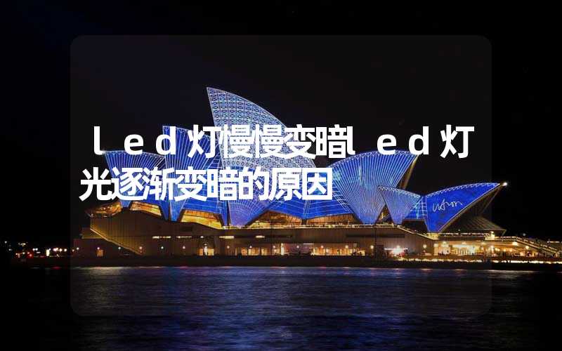 led灯慢慢变暗led灯光逐渐变暗的原因