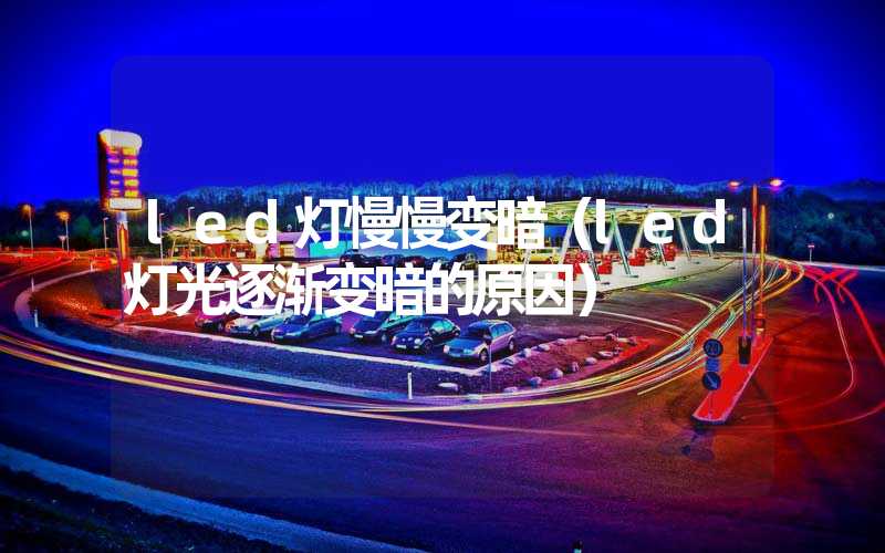 led灯慢慢变暗（led灯光逐渐变暗的原因）