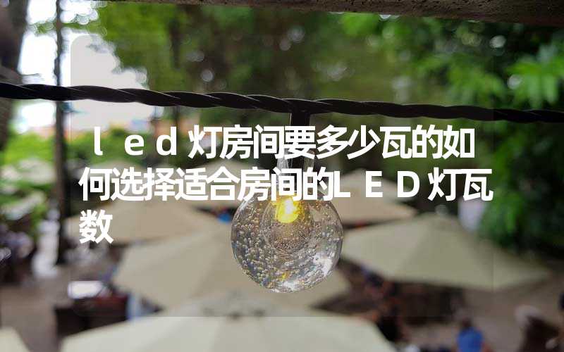 led灯房间要多少瓦的如何选择适合房间的LED灯瓦数