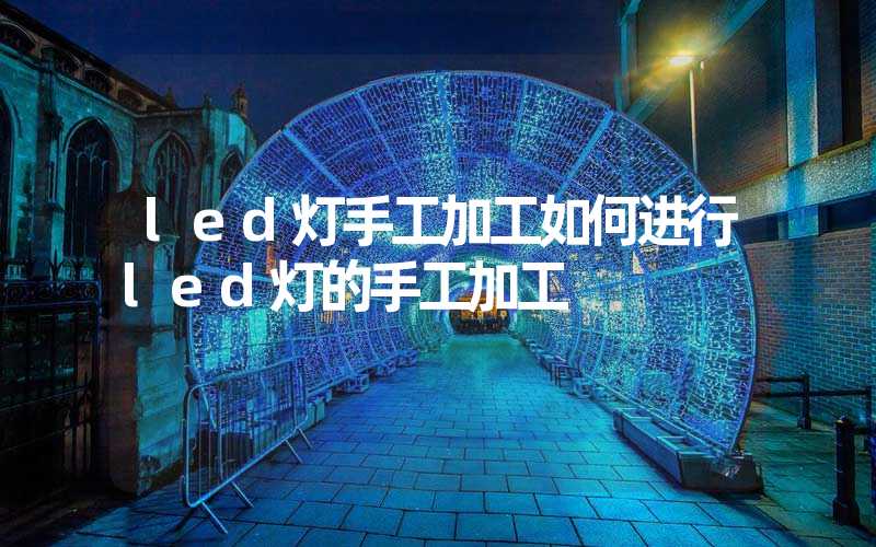 led灯手工加工如何进行led灯的手工加工