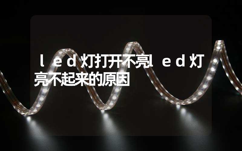 led灯打开不亮led灯亮不起来的原因