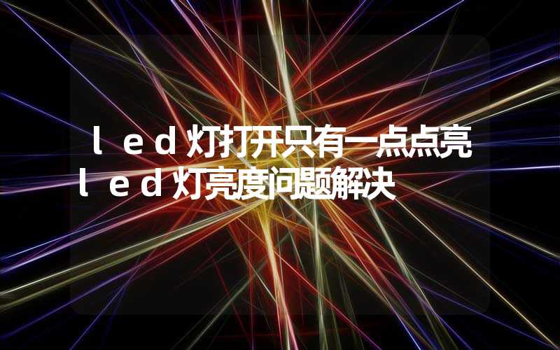 led灯打开只有一点点亮led灯亮度问题解决