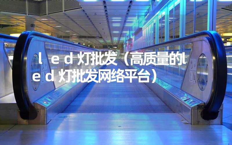 led灯批发（高质量的led灯批发网络平台）