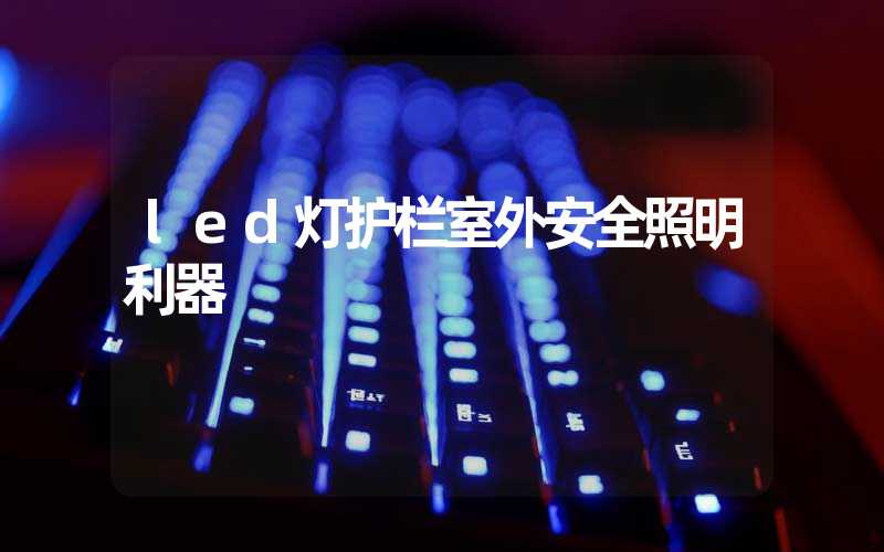 led灯护栏室外安全照明利器